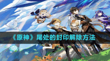 《原神》尾处的封印解除方法
