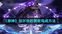 《原神》加尔恰的赞歌完成方法