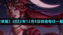 《王者荣耀》2022年12月8日微信每日一题答案