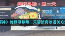 《原神》跨野寻踪第二天碧波高浪通关方法
