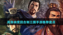高自由度回合制三国手游推荐盘点