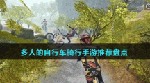 多人的自行车骑行手游推荐盘点