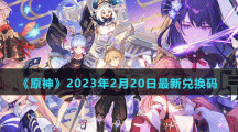 《原神》2023年2月20日最新兑换码