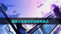 剧情出色爱情手游推荐盘点