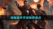 沉浸感十足烧脑案件手游推荐盘点