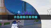 《原神》4.0水色潮痕任务攻略