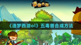 《造梦西游ol》五毒兽合成方法