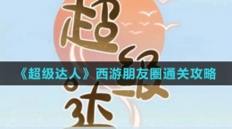 《超级达人》西游朋友圈通关攻略