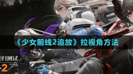 《少女前线2：追放》拉视角方法