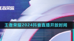 《王者荣耀》2024年抖音直播开放时间