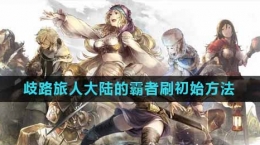 《歧路旅人：大陆的霸者》刷初始号方法介绍