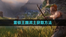 《雾锁王国》泥土获取方式