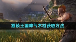 《雾锁王国》瘴气木材获取方法