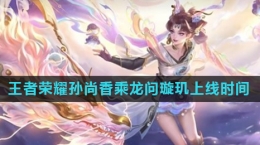 《王者荣耀》孙尚香乘龙问璇玑皮肤上线时间