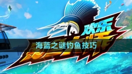 《欢乐钓鱼大师》海蓝之谜钓鱼技巧