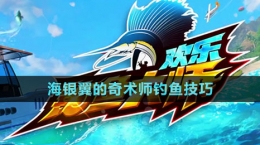 《欢乐钓鱼大师》海银翼的奇术师钓鱼技巧