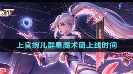 《王者荣耀》上官婉儿群星魔术团新皮肤上线时间