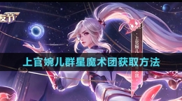 《王者荣耀》上官婉儿群星魔术团获取方法