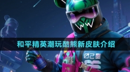 《和平精英》潮玩酷熊新皮肤介绍