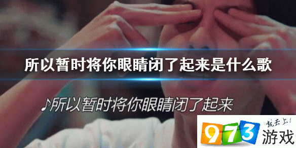 抖音所以暂时将你眼睛闭了起来是什么歌 暂时将你眼睛闭了起来歌曲介绍